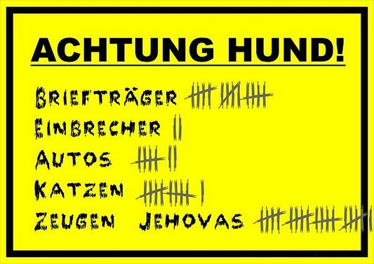 Das Bild ist Gelb, in schwarz steht da "Vorsicht vor dem Hund!" Darunter eine Strichliste Briefträger, Einbrecher, Autos, Katzen, Zeugen Jehovas. 